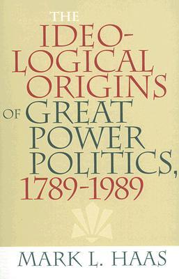 The Ideological Origins of Great Power Politics, 1789-1989