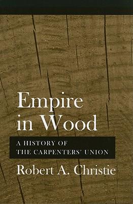 Empire in Wood: A History of the Carpenters' Union