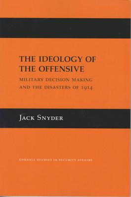 The Ideology of the Offensive: Military Decision Making and the Disasters of 1914