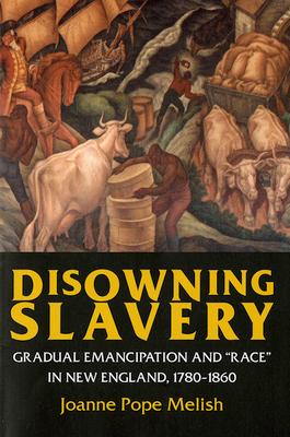 Disowning Slavery: Gradual Emancipation and Race in New England, 1780-1860