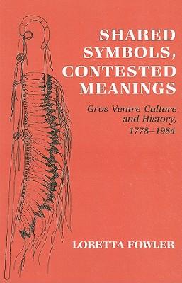 Shared Symbols, Contested Meanings: Gros Ventre Culture and History, 1778-1984