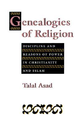 Genealogies of Religion: Discipline and Reasons of Power in Christianity and Islam