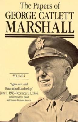 The Papers of George Catlett Marshall: "Aggressive and Determined Leadership, June 1, 1943-December 31, 1944 Volume 4