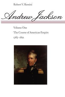 Andrew Jackson: The Course of American Empire, 1767-1821 Volume 1