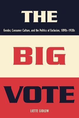 The Big Vote: Gender, Consumer Culture, and the Politics of Exclusion, 1890s-1920s