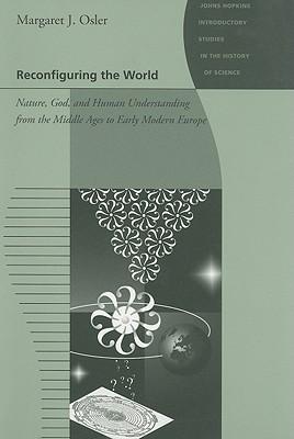 Reconfiguring the World: Nature, God, and Human Understanding from the Middle Ages to Early Modern Europe Subscription