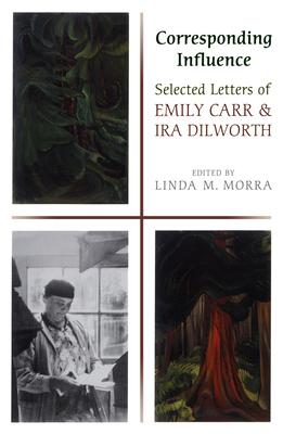 Corresponding Influence: Selected Letters of Emily Carr and Ira Dilworth