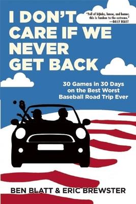 I Don't Care If We Never Get Back: 30 Games in 30 Days on the Best Worst Baseball Road Trip Ever