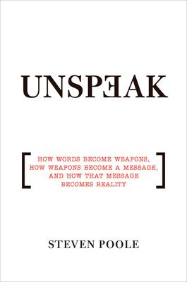 Unspeak: How Words Become Weapons, How Weapons Become a Message, and How That Message Becomes Reality