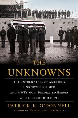 The Unknowns: The Untold Story of America's Unknown Soldier and Wwi's Most Decorated Heroes Who Brought Him Home