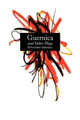 Guernica and Other Plays: The Labyrinth; The Tricycle; Picnic on the Battlefield; And They Put Handcuffs on the Flowers; The Architect and the E