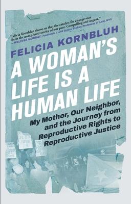 A Woman's Life Is a Human Life: My Mother, Our Neighbor, and the Journey from Reproductive Rights to Reproductive Justice