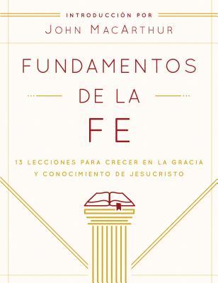 Fundamentos de la Fe (Edicin Estudiantil): 13 Lecciones Para Crecer En La Gracia Y Conocimiento de Jesucristo