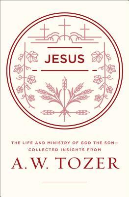 Jesus: The Life and Ministry of God the Son--Collected Insights from A. W. Tozer