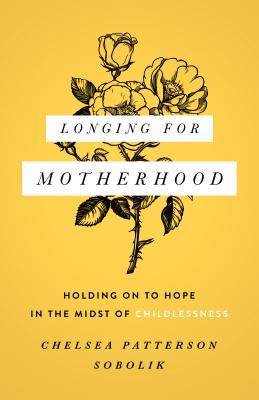 Longing for Motherhood: Holding on to Hope in the Midst of Childlessness