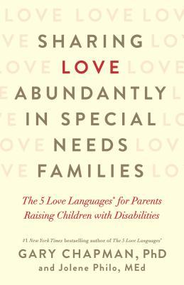 Sharing Love Abundantly in Special Needs Families: The 5 Love Languages(r) for Parents Raising Children with Disabilities