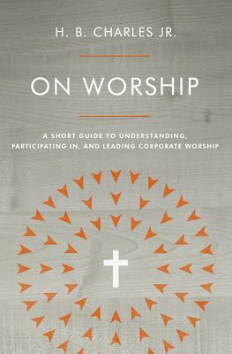 On Worship: A Short Guide to Understanding, Participating In, and Leading Corporate Worship