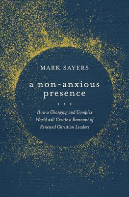 A Non-Anxious Presence: How a Changing and Complex World Will Create a Remnant of Renewed Christian Leaders