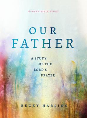 Our Father: A Study of the Lord's Prayer (a 6-Week Bible Study)