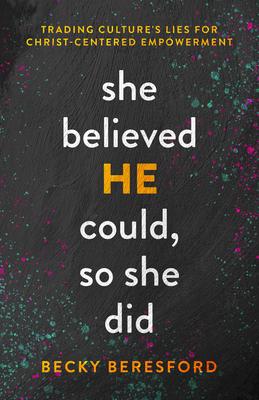 She Believed He Could, So She Did: Trading Culture's Lies for Christ-Centered Empowerment