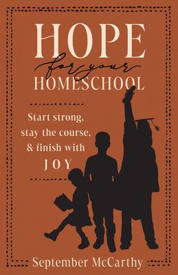 Hope for Your Homeschool: Start Strong, Stay the Course, and Finish with Joy