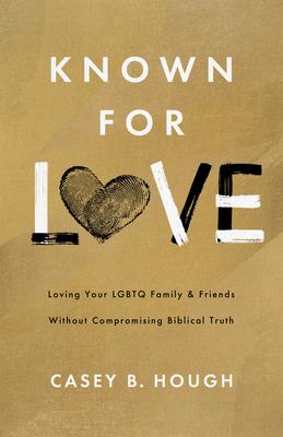 Known for Love: Loving Your LGBTQ Family and Friends Without Compromising Biblical Truth