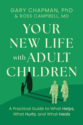 Your New Life with Adult Children: A Practical Guide for What Helps, What Hurts, and What Heals