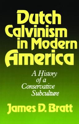 Dutch Calvinism in Modern America: A History of a Conservative Subculture