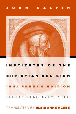 Institutes of the Christian Religion: The First English Version of the 1541 French Edition (Revised)