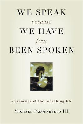 We Speak Because We Have First Been Spoken: A Grammar of the Preaching Life