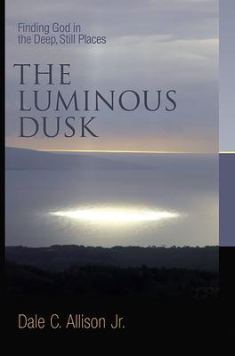 The Luminous Dusk: Finding God in the Deep, Still Places