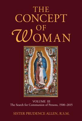 The Concept of Woman, Volume 3: The Search for Communion of Persons, 1500-2015 Volume 3