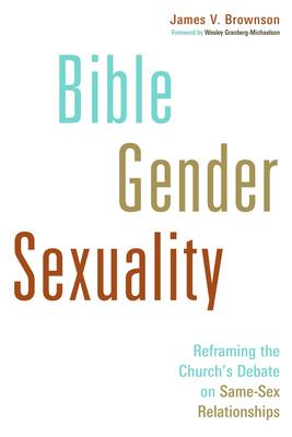 Bible, Gender, Sexuality: Reframing the Church's Debate on Same-Sex Relationships