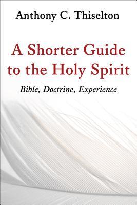 Shorter Guide to the Holy Spirit: Bible, Doctrine, Experience