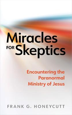 Miracles for Skeptics: Encountering the Paranormal Ministry of Jesus