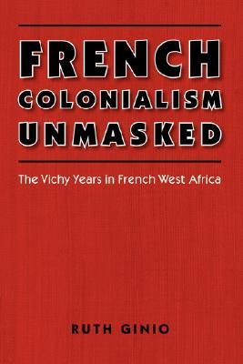 French Colonialism Unmasked: The Vichy Years in French West Africa