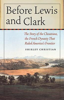 Before Lewis and Clark: The Story of the Chouteaus, the French Dynasty That Ruled America's Frontier