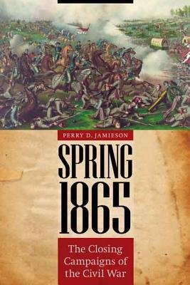 Spring 1865: The Closing Campaigns of the Civil War