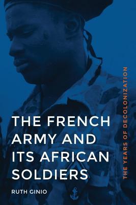 The French Army and Its African Soldiers: The Years of Decolonization