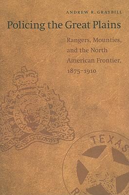 Policing the Great Plains: Rangers, Mounties, and the North American Frontier, 1875-1910