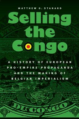 Selling the Congo: A History of European Pro-Empire Propaganda and the Making of Belgian Imperialism