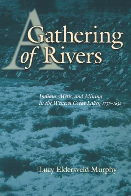 A Gathering of Rivers: Indians, Metis, and Mining in the Western Great Lakes, 1737-1832