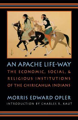 An Apache Life-Way: The Economic, Social, and Religious Institutions of the Chiricahua Indians