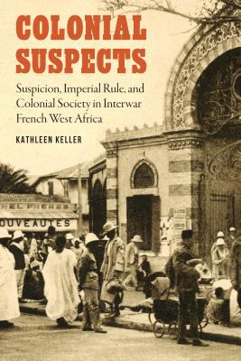 Colonial Suspects: Suspicion, Imperial Rule, and Colonial Society in Interwar French West Africa