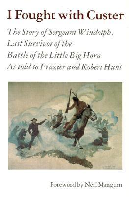 I Fought with Custer: The Story of Sergeant Windolph, Last Survivor of the Battle of the Little Big Horn