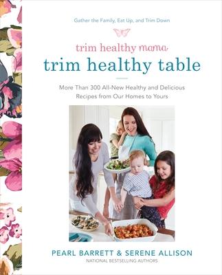 Trim Healthy Mama's Trim Healthy Table: More Than 300 All-New Healthy and Delicious Recipes from Our Homes to Yours: A Cookbook