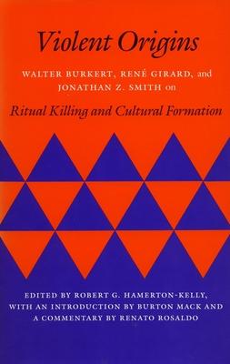 Violent Origins: Walter Burkert, Rene Girard, & Jonathan Z. Smith on Ritual Killing and Cultural Formation