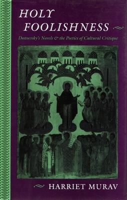 Holy Foolishness: Dostoevskyas Novels and the Poetics of Cultural Critique