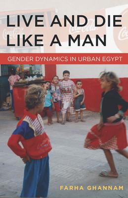 Live and Die Like a Man: Gender Dynamics in Urban Egypt