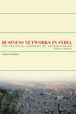 Business Networks in Syria: The Political Economy of Authoritarian Resilience